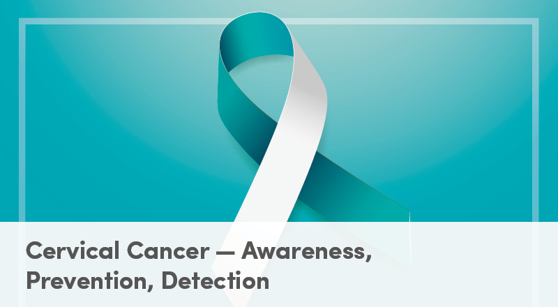 Cervical Cancer – Awareness, Prevention, Detection
