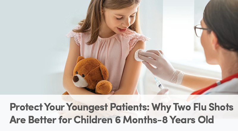 Protect Your Youngest Patients: Why Two Flu Shots Are Better for Children 6 Months – 8 Years Old